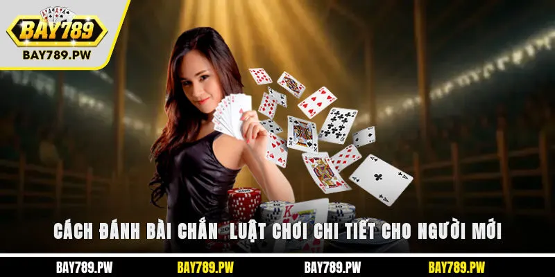 Cách đánh bài chắn - Luật chơi chi tiết cho người mới
